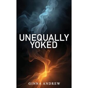 Andrew, Ginna Unequally Yoked: A thought provoking and inspiring novel depicting the struggle between human desire and faith Andrew, Ginna Unequally Yoked: A thought provoking and inspiring novel depicting the struggle between human desire and faith