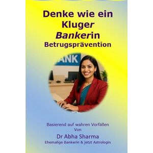 Sharma, Dr Abha Denke wie ein kluger Banker- Betrugsprävention: Basierend auf wahren Vorfällen (German) Sharma, Dr Abha Denke wie ein kluger Banker- Betrugsprävention: Basierend auf wahren Vorfällen (German)