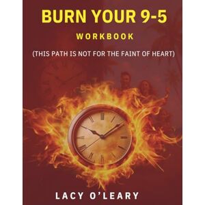 O'Leary, Lacy Burn your 9-5 Workbook: This Path is Not for the Faint of Heart O'Leary, Lacy Burn your 9-5 Workbook: This Path is Not for the Faint of Heart