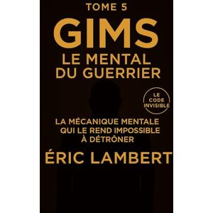 LAMBERT, ERIC Gims Le Code Invisible Tome 5 Le Mental du Guerrier: La mécanique mentale qui le rend impossible à détrôner LAMBERT, ERIC Gims Le Code Invisible Tome 5 Le Mental du Guerrier: La mécanique mentale qui le rend impossible à détrôner
