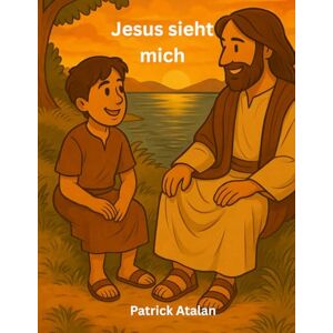 Atalan, Patrick Jesus sieht mich: Ein christliches Vorlesebuch und Selbstlesebuch für Kinder ab 6 Jahren – Bibelgeschichten über Freundschaft, Glaube und Hoffnung ... mit Illustrationen / Geschenk für Kinder Atalan, Patrick Jesus sieht mich: Ein christliches Vorlesebuch und Selbstlesebuch für Kinder ab 6 Jahren – Bibelgeschichten über Freundschaft, Glaube und Hoffnung ... mit Illustrationen / Geschenk für Kinder