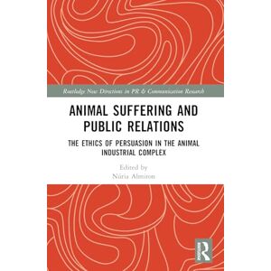 Animal Suffering and Public Relations: The Ethics of Persuasion in the Animal-Industrial Complex (Routledge New Directions in PR & Communication Research) Animal Suffering and Public Relations: The Ethics of Persuasion in the Animal-Industrial Complex (Routledge New Directions in PR & Communication Research)