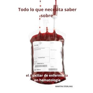 STERLING, MARTIN Todo lo que necesita saber sobre el Auxiliar de enfermería en hematología: 2 (Para Leer Antes de Convertirse en Auxiliar de Enfermería Con Martin Sterling) STERLING, MARTIN Todo lo que necesita saber sobre el Auxiliar de enfermería en hematología: 2 (Para Leer Antes de Convertirse en Auxiliar de Enfermería Con Martin Sterling)
