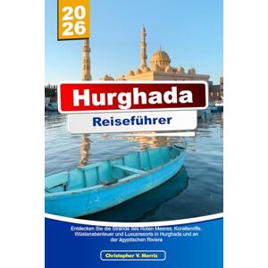 V. Morris, Christopher HURGHADA Reiseführer 2025–2026: Entdecken Sie die Strände des Roten Meeres, Korallenriffe, Wüstenabenteuer und Luxusresorts in Hurghada und an der ägyptischen Riviera V. Morris, Christopher HURGHADA Reiseführer 2025–2026: Entdecken Sie die Strände des Roten Meeres, Korallenriffe, Wüstenabenteuer und Luxusresorts in Hurghada und an der ägyptischen Riviera
