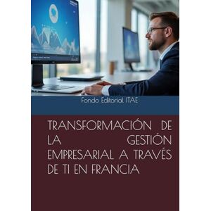 ITAE, Fondo Editorial TRANSFORMACIÓN DE LA GESTIÓN EMPRESARIAL A TRAVÉS DE TI EN FRANCIA ITAE, Fondo Editorial TRANSFORMACIÓN DE LA GESTIÓN EMPRESARIAL A TRAVÉS DE TI EN FRANCIA