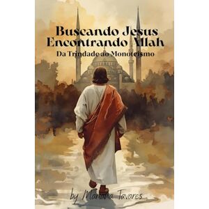 Tavares, Mariana Buscando Jesus Encontrando Allah: De Trindade ao Monoteismo Tavares, Mariana Buscando Jesus Encontrando Allah: De Trindade ao Monoteismo