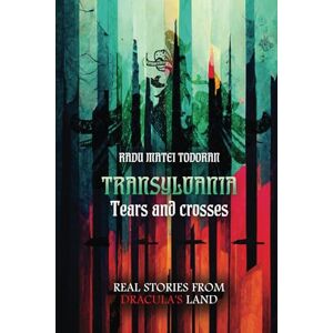 Matei Todoran, Radu TRANSYLVANIA. Tears and crosses: Real stories from Dracula's land Matei Todoran, Radu TRANSYLVANIA. Tears and crosses: Real stories from Dracula's land