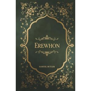 Butler, Samuel Erewhon: Samuel Butler's Dystopian Satirical Classic Butler, Samuel Erewhon: Samuel Butler's Dystopian Satirical Classic