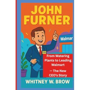 W. Brow, Whitney JOHN FURNER: From Watering Plants to Leading Walmart — The New CEO’s Story W. Brow, Whitney JOHN FURNER: From Watering Plants to Leading Walmart — The New CEO’s Story
