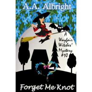 Albright, A.A. Forget Me Knot (A Wayfair Witches' Cozy Mystery #10) Albright, A.A. Forget Me Knot (A Wayfair Witches' Cozy Mystery #10)