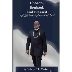 Carter Sr., Bishop C.L. Chosen, Bruised, and Blessed: A Life in the Vineyard of God Carter Sr., Bishop C.L. Chosen, Bruised, and Blessed: A Life in the Vineyard of God