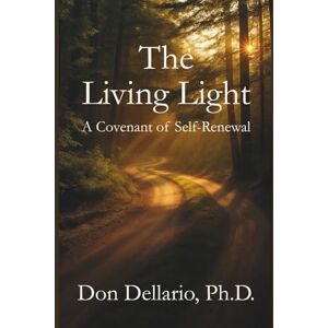 Dellario Ph.D., Don The Living Light: A Covenant of Self Renewal Dellario Ph.D., Don The Living Light: A Covenant of Self Renewal