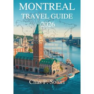 Soluri, Chas P. MONTREAL TRAVEL GUIDE 2026: Explore The Beauty Of Canada Soluri, Chas P. MONTREAL TRAVEL GUIDE 2026: Explore The Beauty Of Canada