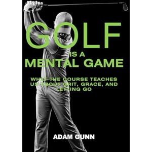 Gunn, Adam Golf is a Mental Game: What the Course Teaches Us About Grit, Grace, and Letting Go Gunn, Adam Golf is a Mental Game: What the Course Teaches Us About Grit, Grace, and Letting Go