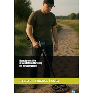 Ciocca, Leonardo Manuale Operativo di Social Media Marketing per Metal Detecting Ciocca, Leonardo Manuale Operativo di Social Media Marketing per Metal Detecting