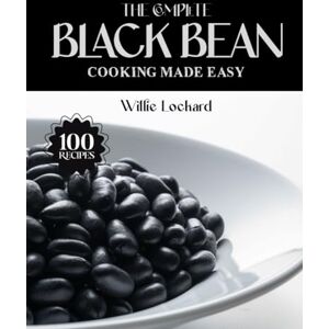 Lockard, Willie THE COMPLETE BLACK BEAN COOKING MADE EASY: Healthy & Protein-Packed Recipes – Soups, Stews, Salads, Burgers, Dips, Bowls & More with Nutritious Black ... (The Complete Ingredient Cookbook Collection) Lockard, Willie THE COMPLETE BLACK BEAN COOKING MADE EASY: Healthy & Protein-Packed Recipes – Soups, Stews, Salads, Burgers, Dips, Bowls & More with Nutritious Black ... (The Complete Ingredient Cookbook Collection)