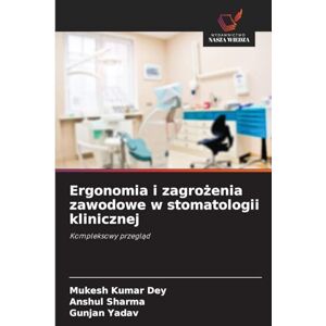 Dey, Mukesh Kumar Ergonomia i zagrożenia zawodowe w stomatologii klinicznej: Kompleksowy przegl¿d Dey, Mukesh Kumar Ergonomia i zagrożenia zawodowe w stomatologii klinicznej: Kompleksowy przegl¿d