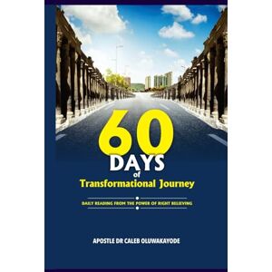 Oluwakayode Dr., Aps. Caleb Clement 60 DAYS OF TRANSFORMATIONAL JOURNEY: DAILY READING FROM THE POWER OF RIGHT BELIEVING Oluwakayode Dr., Aps. Caleb Clement 60 DAYS OF TRANSFORMATIONAL JOURNEY: DAILY READING FROM THE POWER OF RIGHT BELIEVING