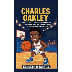 Tarbox, Kenneth R CHARLES OAKLEY: The Fearless Fighter Who Protected His Team and Ruled the Court (A Biography Book For Kids Tarbox, Kenneth R CHARLES OAKLEY: The Fearless Fighter Who Protected His Team and Ruled the Court (A Biography Book For Kids