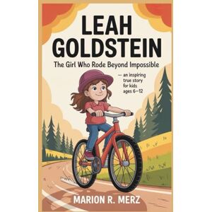 R. Merz, Marion LEAH GOLDSTEIN: The Girl Who Rode Beyond Impossible — An Inspiring True Story for Kids Ages 6–12 R. Merz, Marion LEAH GOLDSTEIN: The Girl Who Rode Beyond Impossible — An Inspiring True Story for Kids Ages 6–12