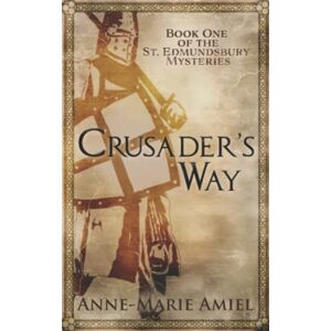 Amiel, Anne-Marie Crusader's Way: Book One of the St. Edmundsbury Mysteries: 1 Amiel, Anne-Marie Crusader's Way: Book One of the St. Edmundsbury Mysteries: 1