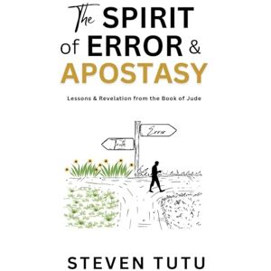 Tutu, Steven The Spirit of Error & Apostasy: Lessons & Revelation from the Book of Jude Tutu, Steven The Spirit of Error & Apostasy: Lessons & Revelation from the Book of Jude