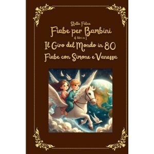 Felice, Stella Fiabe per Bambini. 4 Libri in 1: Il Giro del Mondo in 80 Fiabe con Simone e Vanessa Felice, Stella Fiabe per Bambini. 4 Libri in 1: Il Giro del Mondo in 80 Fiabe con Simone e Vanessa