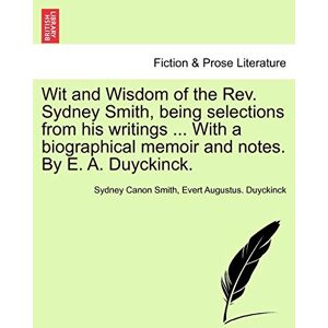 Smith, Sydney Wit and Wisdom of the REV. Sydney Smith, Being Selections from His Writings ... with a Biographical Memoir and Notes. by E. A. Duyckinck. Smith, Sydney Wit and Wisdom of the REV. Sydney Smith, Being Selections from His Writings ... with a Biographical Memoir and Notes. by E. A. Duyckinck.