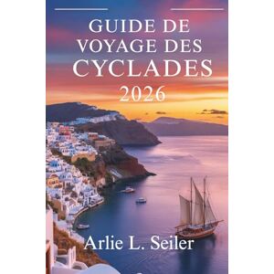 Seiler, Arlie L. Guide de voyage des Cyclades 2026: « Explorez des trésors cachés, des saveurs locales et des aventures insulaires inoubliables » Seiler, Arlie L. Guide de voyage des Cyclades 2026: « Explorez des trésors cachés, des saveurs locales et des aventures insulaires inoubliables »