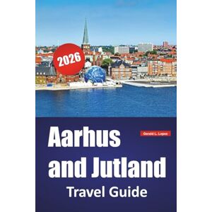 Lopez, Gerald L. Aarhus and Jutland TRAVEL GUIDE 2026: Experience Denmark’s Top Kept Sights, Local Flavors, Culture, and Coastal Road Trips Across Jutland and Beyond Lopez, Gerald L. Aarhus and Jutland TRAVEL GUIDE 2026: Experience Denmark’s Top Kept Sights, Local Flavors, Culture, and Coastal Road Trips Across Jutland and Beyond
