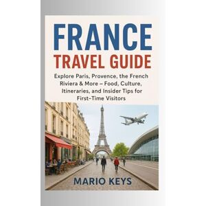 KEYS, MARIO FRANCE TRAVEL GUIDE: Explore Paris, Provence, the French Riviera & More – Food, Culture, Itineraries, and Insider Tips for First-Time Visitors KEYS, MARIO FRANCE TRAVEL GUIDE: Explore Paris, Provence, the French Riviera & More – Food, Culture, Itineraries, and Insider Tips for First-Time Visitors