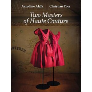 Azzedine Alaia and Christian Dior: Azzedine Alaia, Christian Dior. Two Masters of Couture Azzedine Alaia and Christian Dior: Azzedine Alaia, Christian Dior. Two Masters of Couture