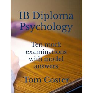 Coster, Tom IB Diploma Psychology Ten mock examinations with model answers (IB Diploma Psychology The Tom Coster Collection) Coster, Tom IB Diploma Psychology Ten mock examinations with model answers (IB Diploma Psychology The Tom Coster Collection)