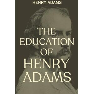 Adams, Henry The Education of Henry Adams: An American Literary Autobiography (Annotated) Adams, Henry The Education of Henry Adams: An American Literary Autobiography (Annotated)