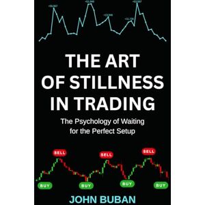 Buban, John The Art of Stillness in Trading: The Psychology of Waiting for the Perfect Setup Buban, John The Art of Stillness in Trading: The Psychology of Waiting for the Perfect Setup