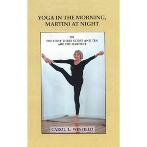 Winfield, Carol Lehman Yoga in the Morning, Martini at Night or the First Three-score and Ten are the Hardest Winfield, Carol Lehman Yoga in the Morning, Martini at Night or the First Three-score and Ten are the Hardest