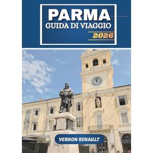 RENAULT, VERNON GUIDA DI VIAGGIO PARMA 2026: Esplora la capitale culinaria d'Italia, i tesori nascosti, l'itinerario turistico completo, i tour enogastronomici, i ... imperdibili per i viaggiatori del 2025-2026 RENAULT, VERNON GUIDA DI VIAGGIO PARMA 2026: Esplora la capitale culinaria d'Italia, i tesori nascosti, l'itinerario turistico completo, i tour enogastronomici, i ... imperdibili per i viaggiatori del 2025-2026