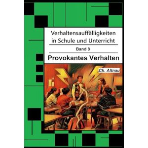 Altnau, Christoph Verhaltensauffälligkeiten in der Schule: Provokantes Verhalten (Verhaltensauffälligkeiten in Schule und Unterricht) Altnau, Christoph Verhaltensauffälligkeiten in der Schule: Provokantes Verhalten (Verhaltensauffälligkeiten in Schule und Unterricht)