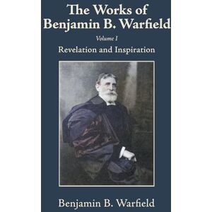 Warfield, Benjamin B The Works of Benjamin B. Warfield, Volume I: Revelation and Inspiration Warfield, Benjamin B The Works of Benjamin B. Warfield, Volume I: Revelation and Inspiration