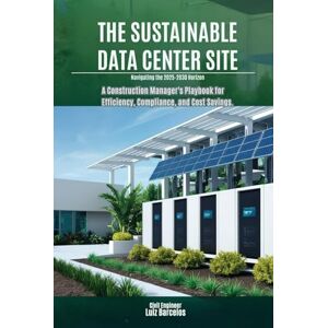 Barcelos, Civil Engineer Luiz The Sustainable Data Center Site: A Construction Manager's Playbook for Efficiency, Compliance, and Cost Savings (Navigating the 2025-2030 Horizon) Barcelos, Civil Engineer Luiz The Sustainable Data Center Site: A Construction Manager's Playbook for Efficiency, Compliance, and Cost Savings (Navigating the 2025-2030 Horizon)