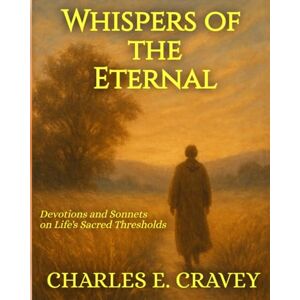 Cravey GA, Dr. Charles Edward Whispers of the Eternal: Devotions and Sonnets on Life's Sacred Thresholds Cravey GA, Dr. Charles Edward Whispers of the Eternal: Devotions and Sonnets on Life's Sacred Thresholds