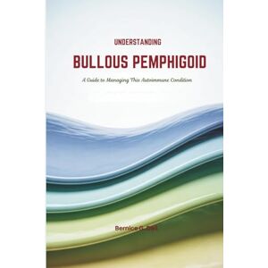 Dail, Bernice G. BULLOUS PEMPHIGOID: A Guide to Managing This Autoimmune Condition Dail, Bernice G. BULLOUS PEMPHIGOID: A Guide to Managing This Autoimmune Condition