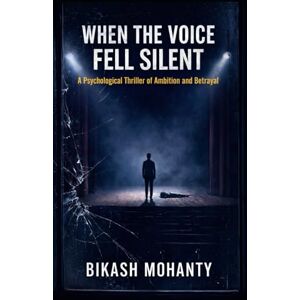 Mohanty, Bikash WHEN THE VOICE FELL SILENT: A Psychological Thriller of Ambition and Betrayal Mohanty, Bikash WHEN THE VOICE FELL SILENT: A Psychological Thriller of Ambition and Betrayal