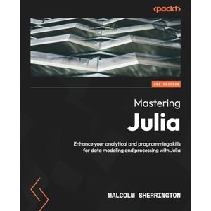 Sherrington, Malcolm Mastering Julia: Enhance your analytical and programming skills for data modeling and processing with Julia Sherrington, Malcolm Mastering Julia: Enhance your analytical and programming skills for data modeling and processing with Julia