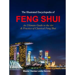 Liotta-Dennis, Denise The Illustrated Encyclopedia of Feng Shui: An Ultimate Guide to the Art & Practice of Classical Feng Shui Liotta-Dennis, Denise The Illustrated Encyclopedia of Feng Shui: An Ultimate Guide to the Art & Practice of Classical Feng Shui
