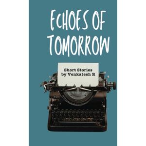 R, Venkatesh Echos Of Tomorrow: Short Stories Ahead of life R, Venkatesh Echos Of Tomorrow: Short Stories Ahead of life
