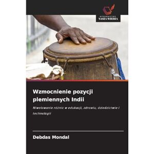 Mondal, Debdas Wzmocnienie pozycji plemiennych Indii: Niwelowanie ró¿nic w edukacji, zdrowiu, dziedzictwie i technologii Mondal, Debdas Wzmocnienie pozycji plemiennych Indii: Niwelowanie ró¿nic w edukacji, zdrowiu, dziedzictwie i technologii