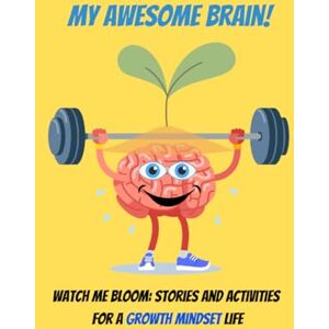 Wyt, Kate W My Awesome brain! Watch Me Bloom: Stories and Activities for a Growth Mindset Life: Empower Your Kids to Learn, Grow, and Embrace Challenges Every ... Resilience, and a Positive Attitude in Kids Wyt, Kate W My Awesome brain! Watch Me Bloom: Stories and Activities for a Growth Mindset Life: Empower Your Kids to Learn, Grow, and Embrace Challenges Every ... Resilience, and a Positive Attitude in Kids