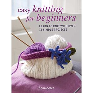 Goble, Fiona Easy Knitting for Beginners: Learn to knit with over 35 simple projects Goble, Fiona Easy Knitting for Beginners: Learn to knit with over 35 simple projects