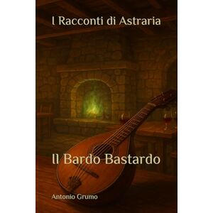 Grumo, Antonio I Racconti di Astraria: Il Bardo Bastardo Grumo, Antonio I Racconti di Astraria: Il Bardo Bastardo